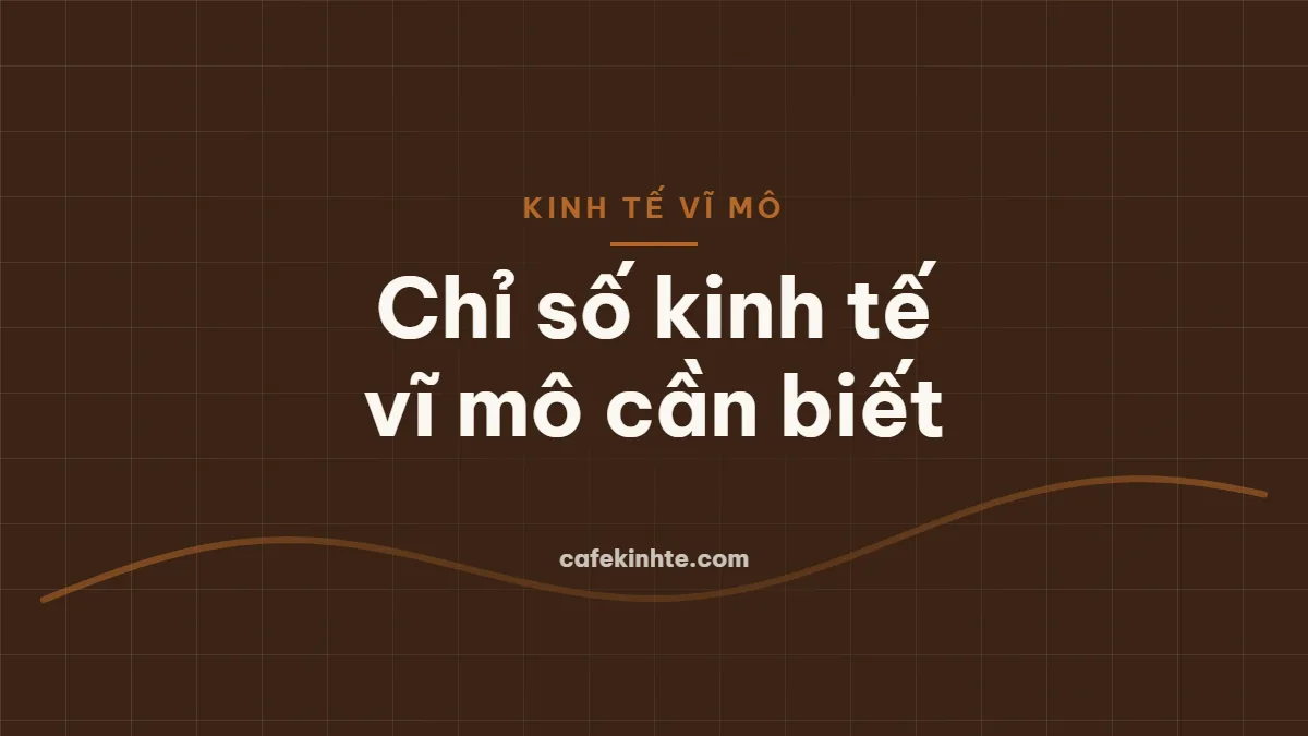 Các chỉ số kinh tế vĩ mô cần biết: GDP, CPI, lãi suất, tỷ giá và cách chúng tác động đến doanh nghiệp