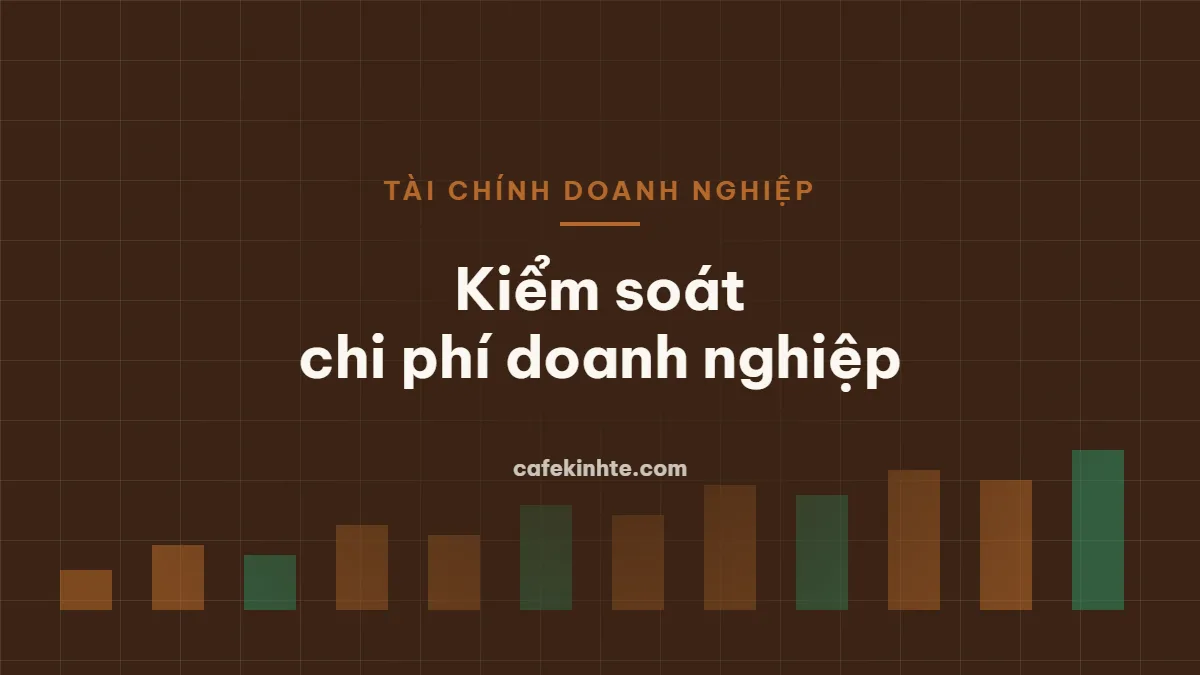 Kiểm soát chi phí doanh nghiệp: phân loại, đo lường và cắt giảm đúng chỗ