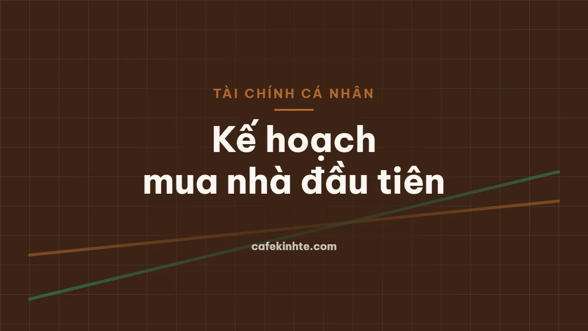 Lập kế hoạch tài chính cho mục tiêu mua nhà đầu tiên: cần tích lũy bao nhiêu, vay bao nhiêu là an toàn