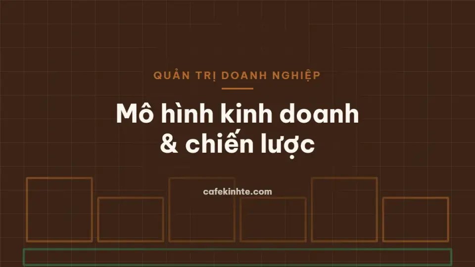 Mô hình kinh doanh và chiến lược cạnh tranh: Business Model Canvas, 5 áp lực cạnh tranh, chuỗi giá trị
