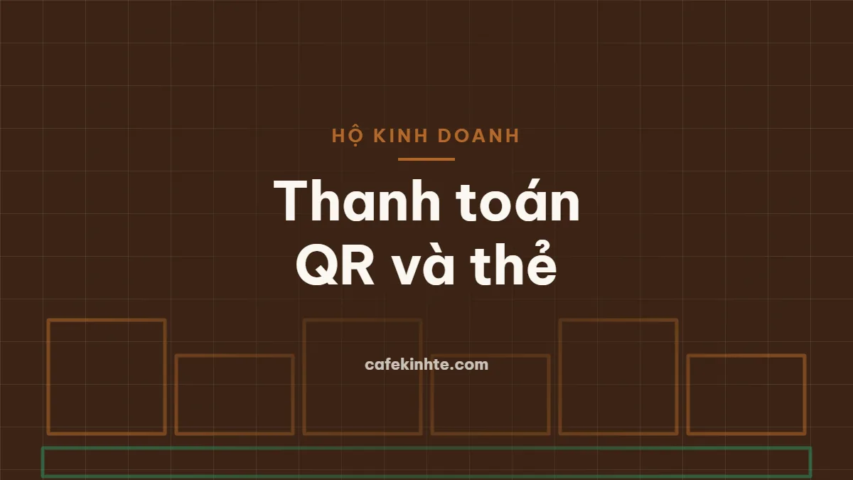Nhận thanh toán QR và thẻ: lợi ích, chi phí và lưu ý an toàn cho hộ kinh doanh
