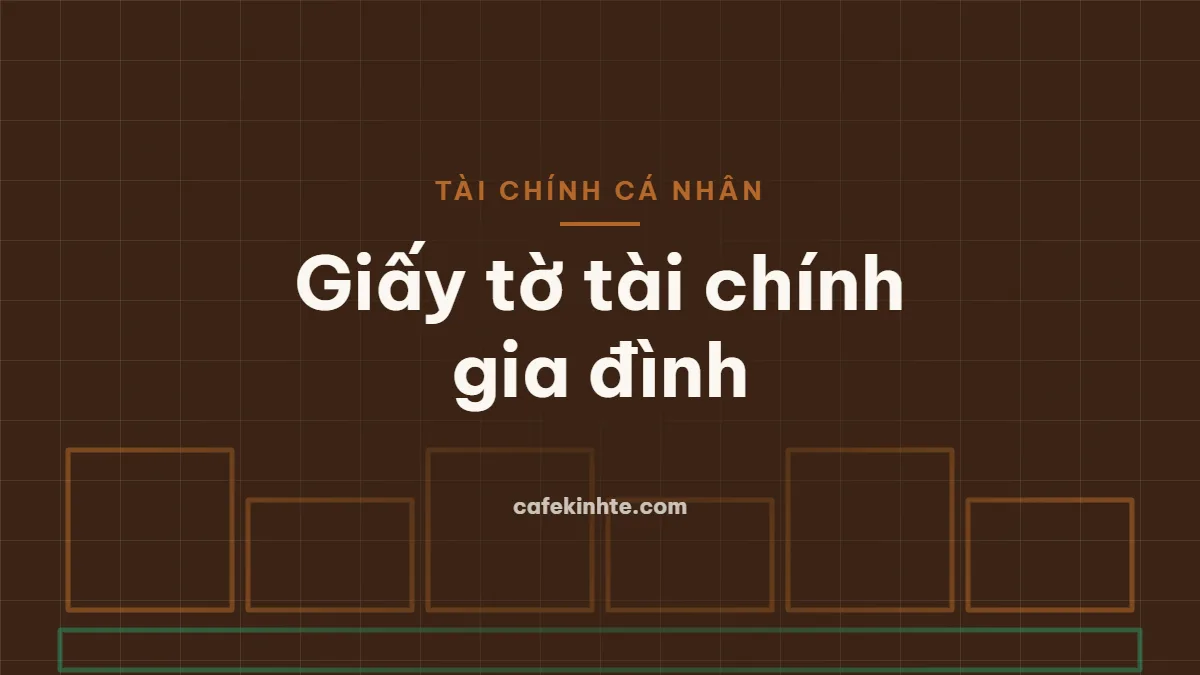 Quản lý giấy tờ tài chính cá nhân và gia đình: lưu gì, giữ bao lâu, sắp xếp thế nào
