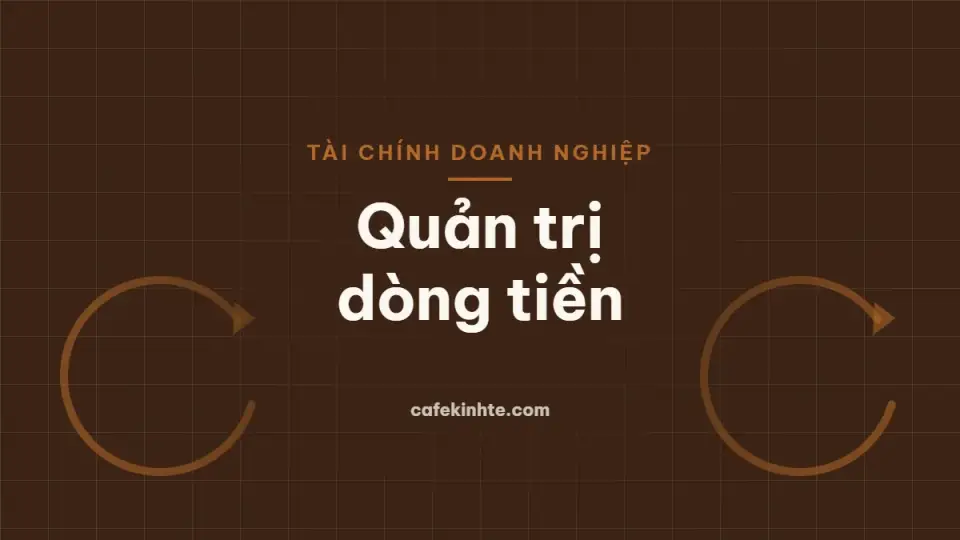 Quản trị dòng tiền doanh nghiệp: vốn lưu động, chu kỳ tiền mặt và cách tránh thiếu hụt tiền