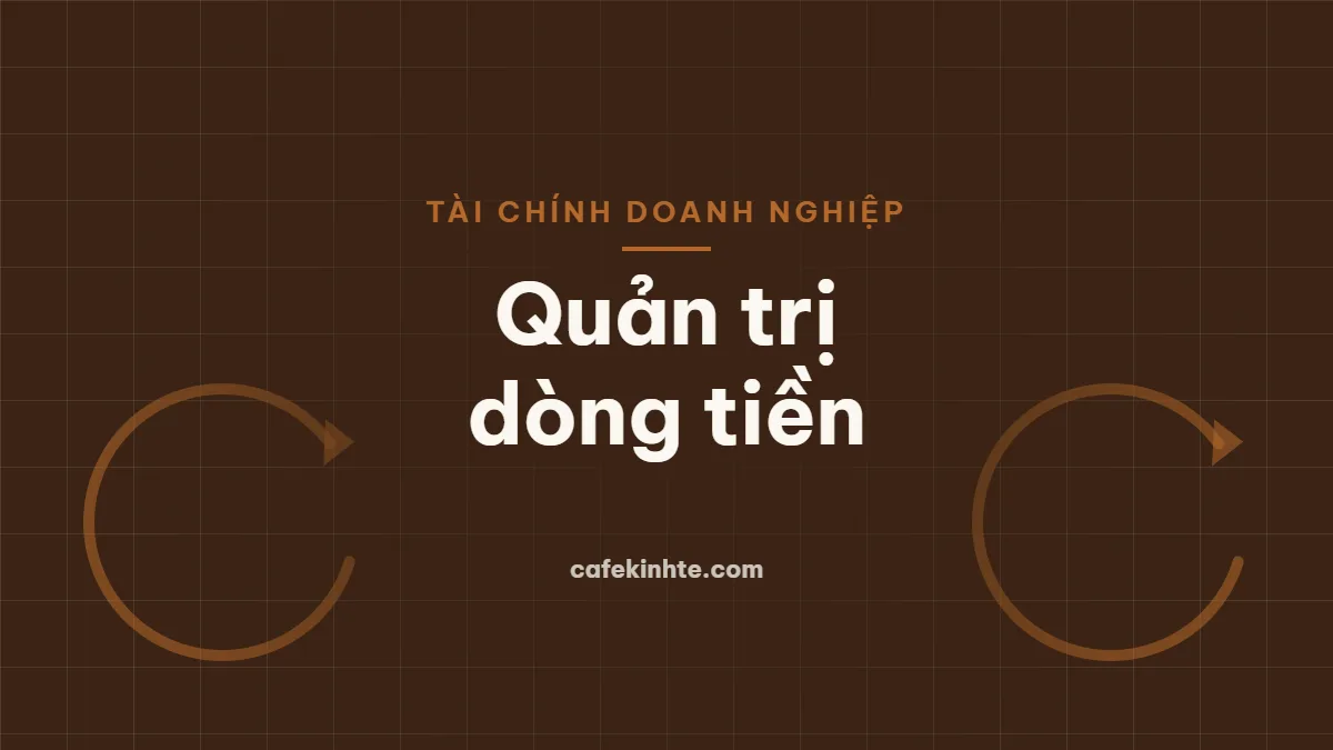 Quản trị dòng tiền doanh nghiệp: vốn lưu động, chu kỳ tiền mặt và cách tránh thiếu hụt tiền