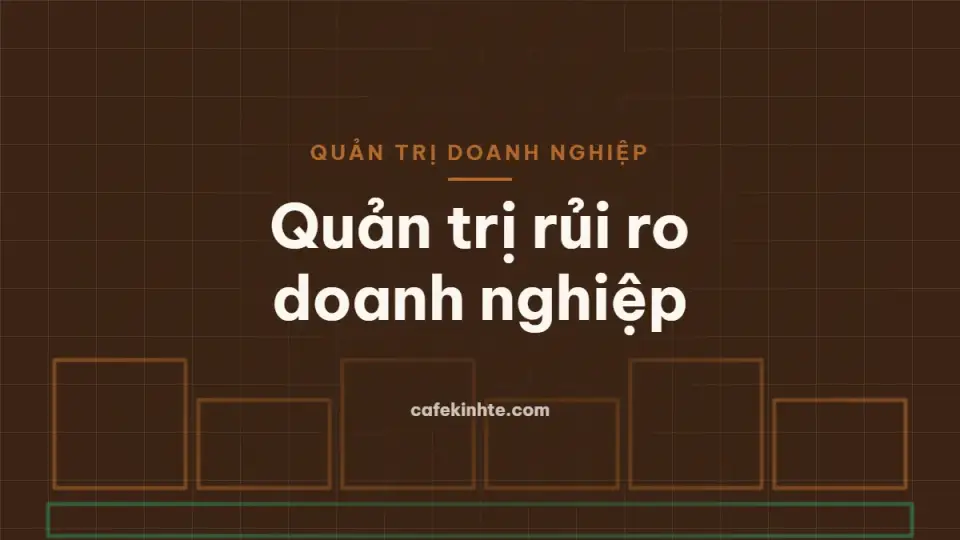 Quản trị rủi ro doanh nghiệp: nhận diện, ma trận rủi ro 5×5 và kế hoạch dự phòng