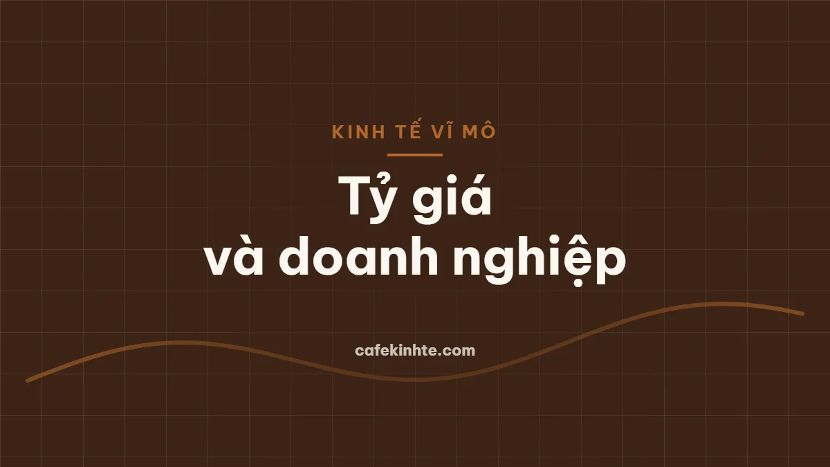 Tỷ giá hối đoái ảnh hưởng thế nào đến doanh nghiệp xuất nhập khẩu và cách quản trị rủi ro